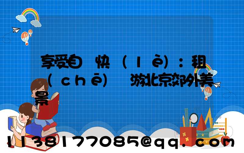 享受自駕快樂(lè)：租車(chē)暢游北京郊外美景