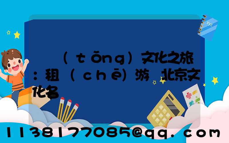 傳統(tǒng)文化之旅：租車(chē)游覽北京文化名勝
