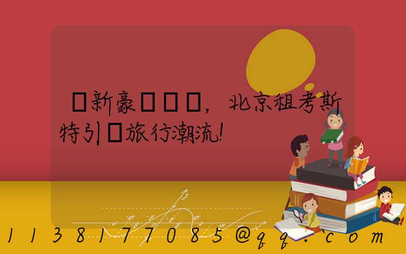 創新豪華設計，北京租考斯特引領旅行潮流！