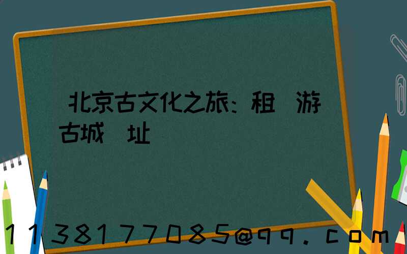 北京古文化之旅：租車游覽古城遺址