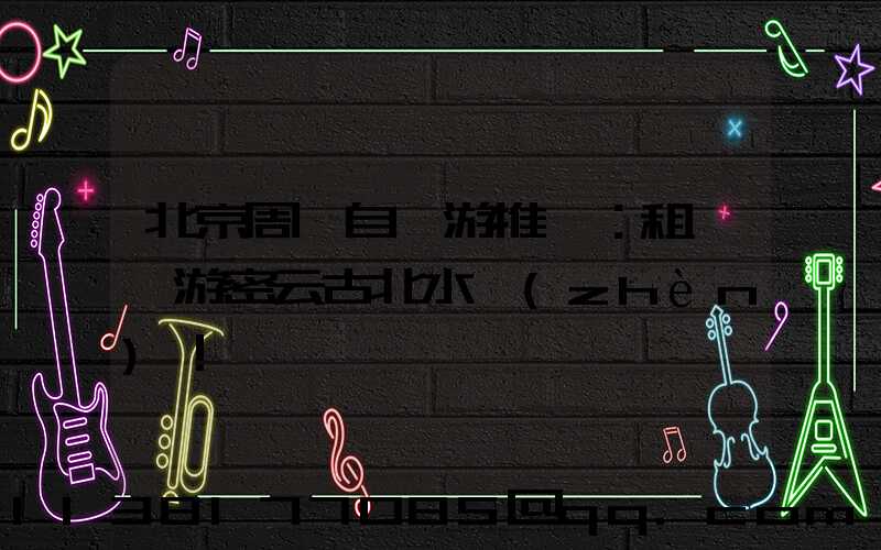 北京周邊自駕游推薦：租車暢游密云古北水鎮(zhèn)！