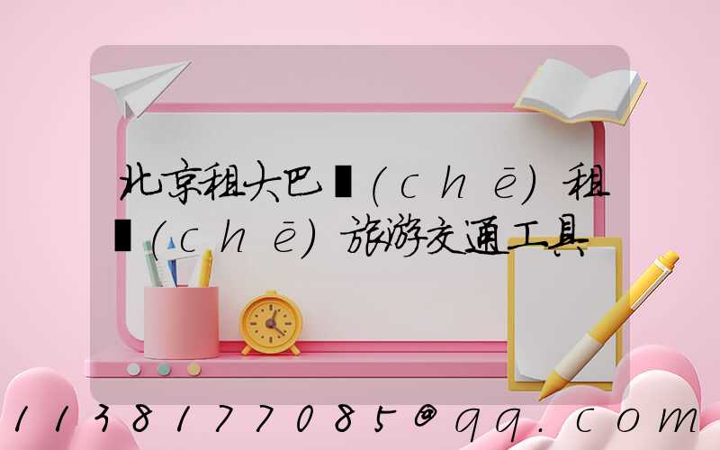 北京租大巴車(chē)租車(chē)旅游交通工具