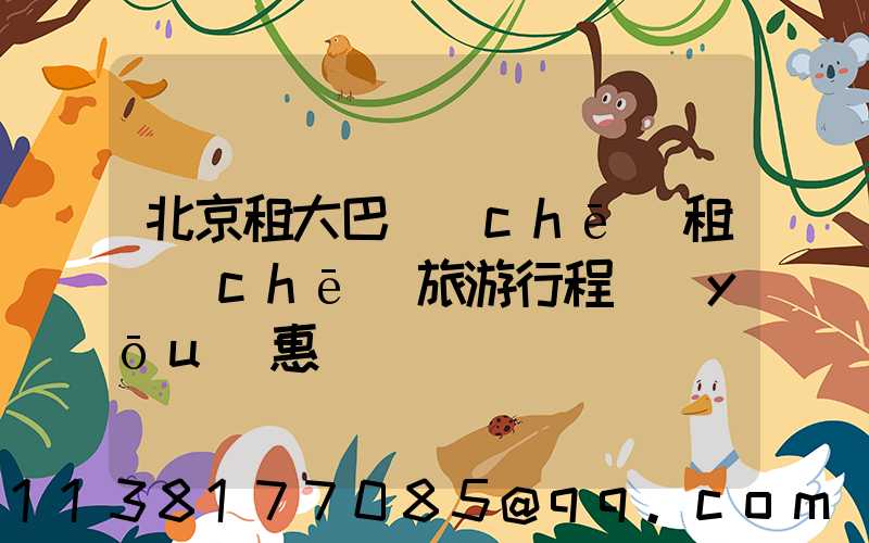 北京租大巴車(chē)租車(chē)旅游行程優(yōu)惠