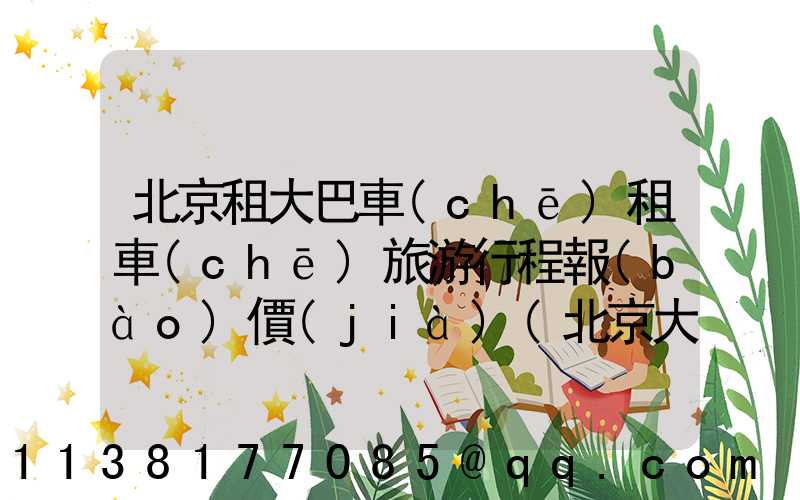 北京租大巴車(chē)租車(chē)旅游行程報(bào)價(jià)(北京大巴租車(chē)價(jià)格)
