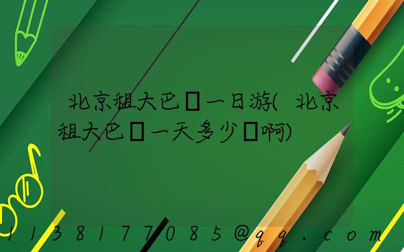 北京租大巴車一日游(北京租大巴車一天多少錢啊)