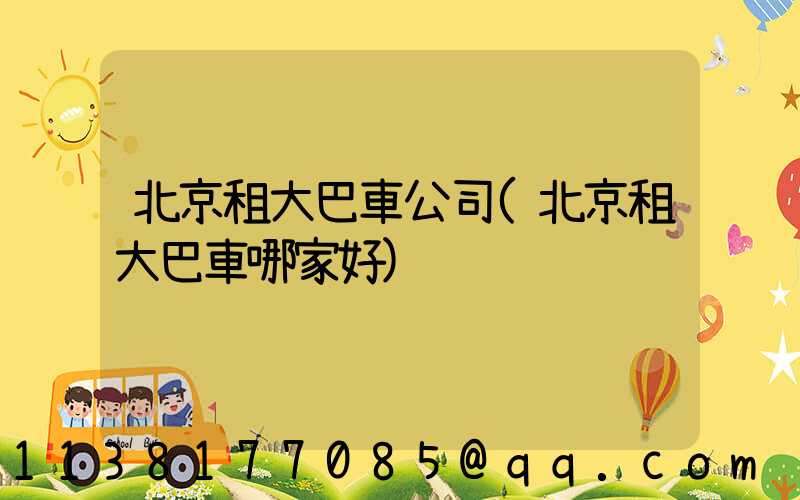 北京租大巴車公司(北京租大巴車哪家好)