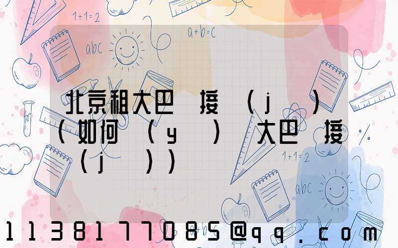 北京租大巴車接機(jī)(如何預(yù)約大巴車接機(jī))