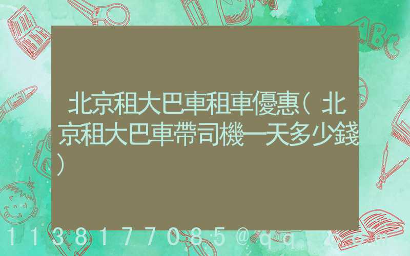北京租大巴車租車優惠(北京租大巴車帶司機一天多少錢)