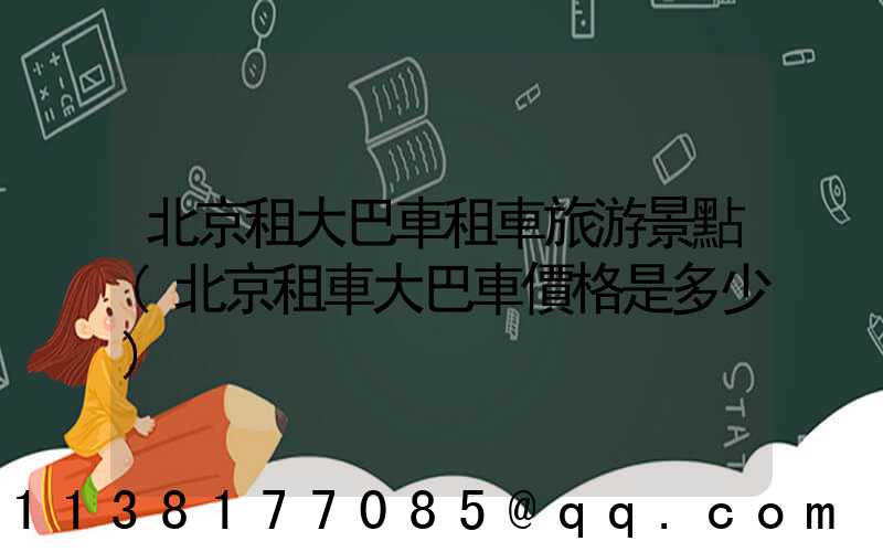 北京租大巴車租車旅游景點(北京租車大巴車價格是多少)