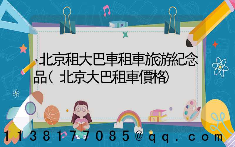 北京租大巴車租車旅游紀念品(北京大巴租車價格)