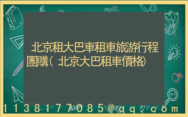 北京租大巴車租車旅游行程團購(北京大巴租車價格)