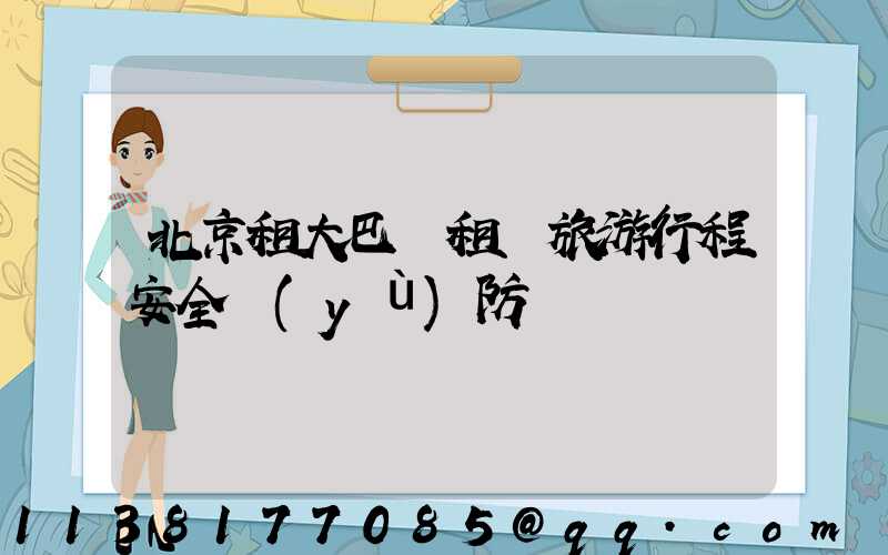 北京租大巴車租車旅游行程安全預(yù)防