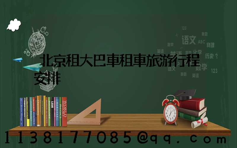 北京租大巴車租車旅游行程安排