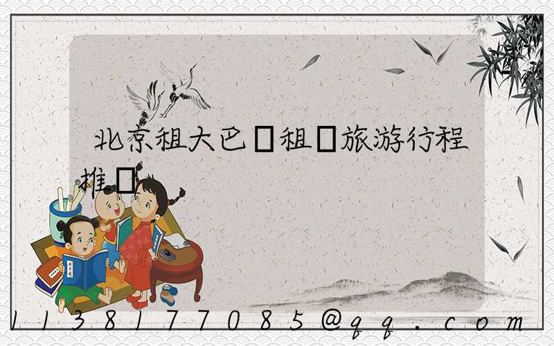 北京租大巴車租車旅游行程推薦