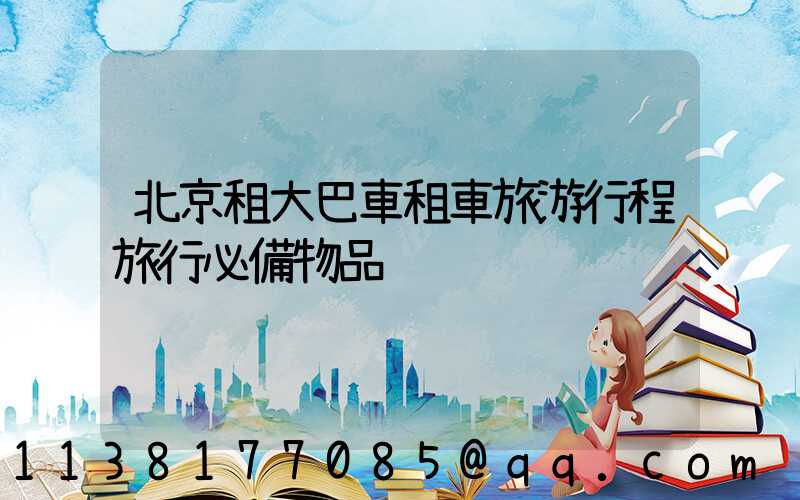 北京租大巴車租車旅游行程旅行必備物品