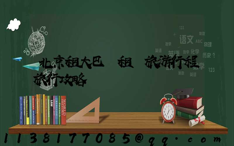 北京租大巴車租車旅游行程旅行攻略