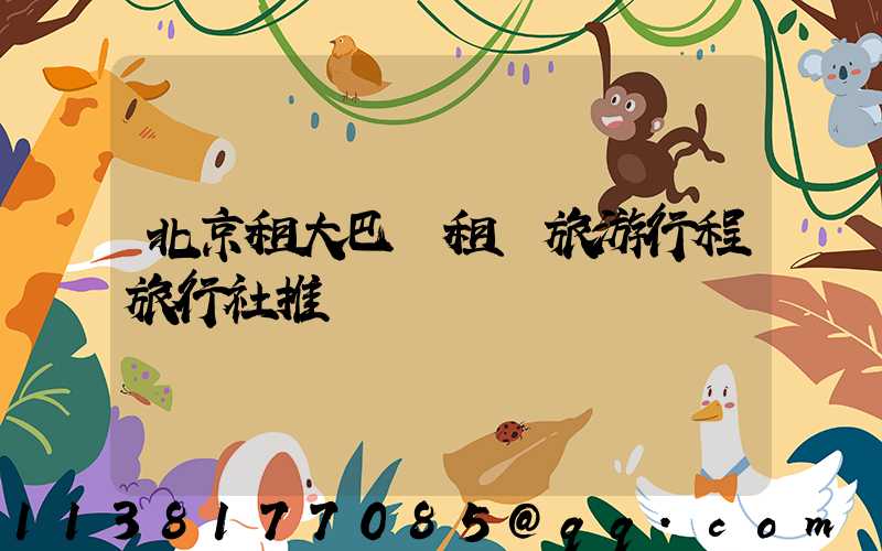 北京租大巴車租車旅游行程旅行社推薦