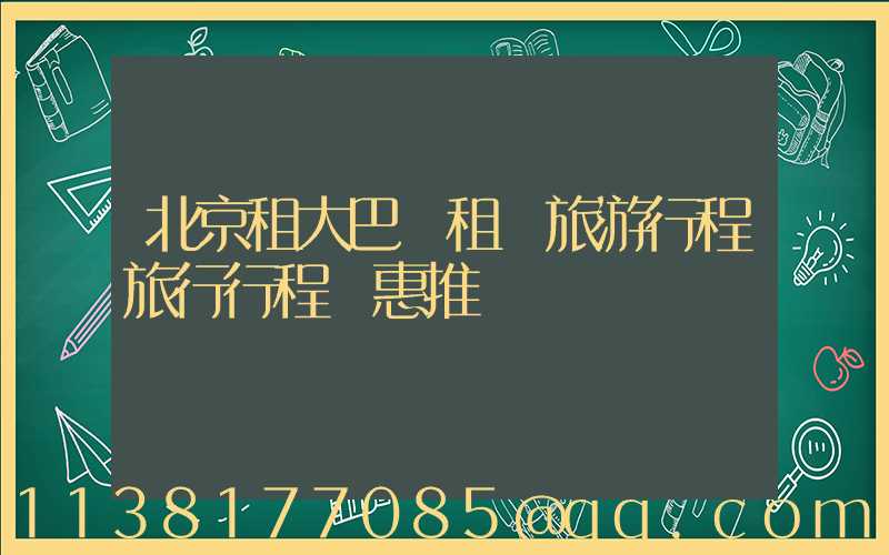 北京租大巴車租車旅游行程旅行行程優惠推薦