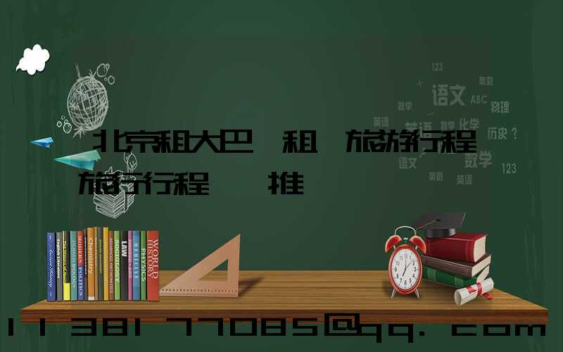 北京租大巴車租車旅游行程旅行行程報價推薦