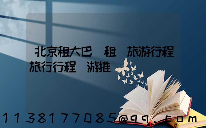 北京租大巴車租車旅游行程旅行行程導游推薦