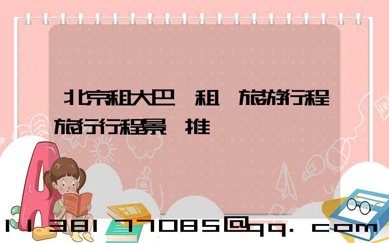 北京租大巴車租車旅游行程旅行行程景點推薦