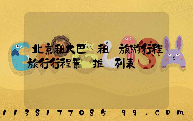北京租大巴車租車旅游行程旅行行程景點推薦列表