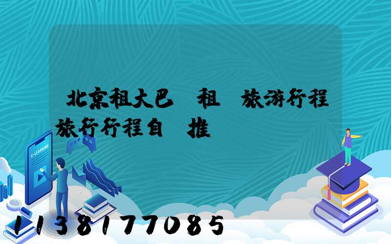 北京租大巴車租車旅游行程旅行行程自駕推薦