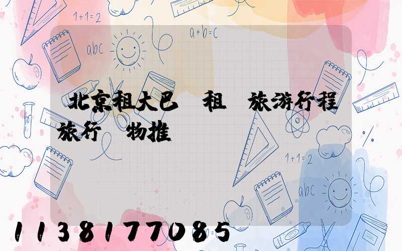 北京租大巴車租車旅游行程旅行購物推薦
