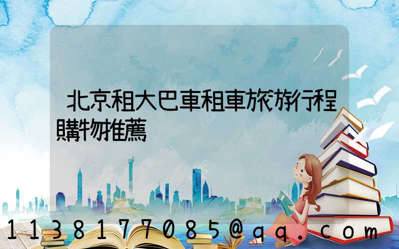 北京租大巴車租車旅游行程購物推薦