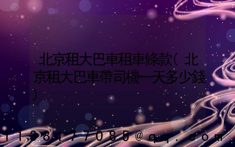 北京租大巴車租車條款(北京租大巴車帶司機一天多少錢)
