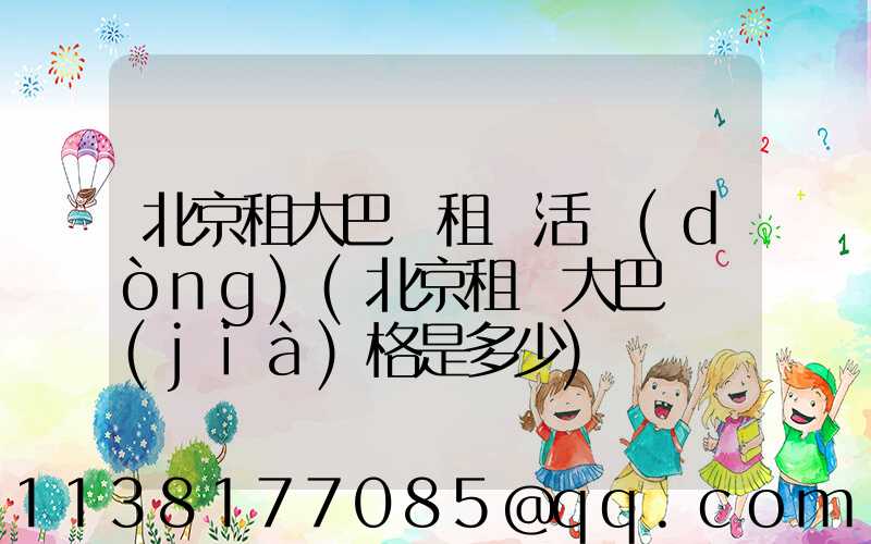 北京租大巴車租車活動(dòng)(北京租車大巴車價(jià)格是多少)