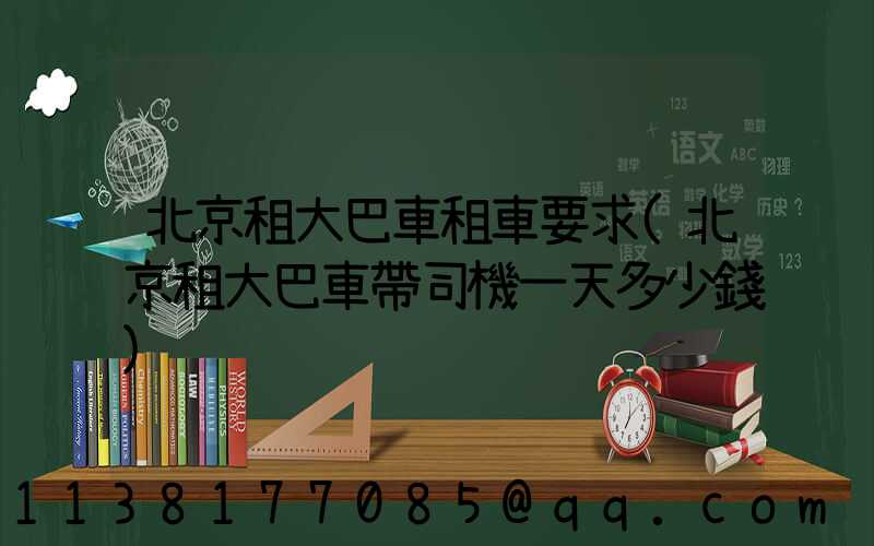 北京租大巴車租車要求(北京租大巴車帶司機一天多少錢)