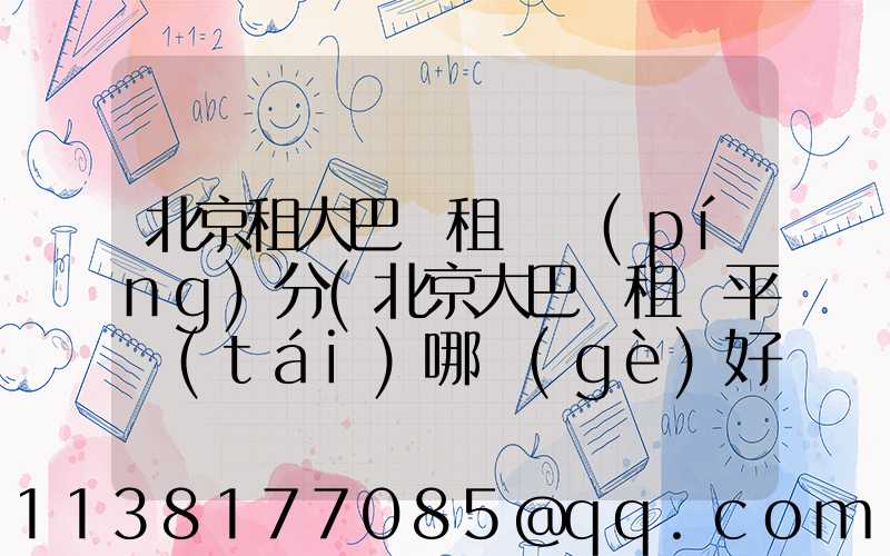 北京租大巴車租車評(píng)分(北京大巴車租車平臺(tái)哪個(gè)好)