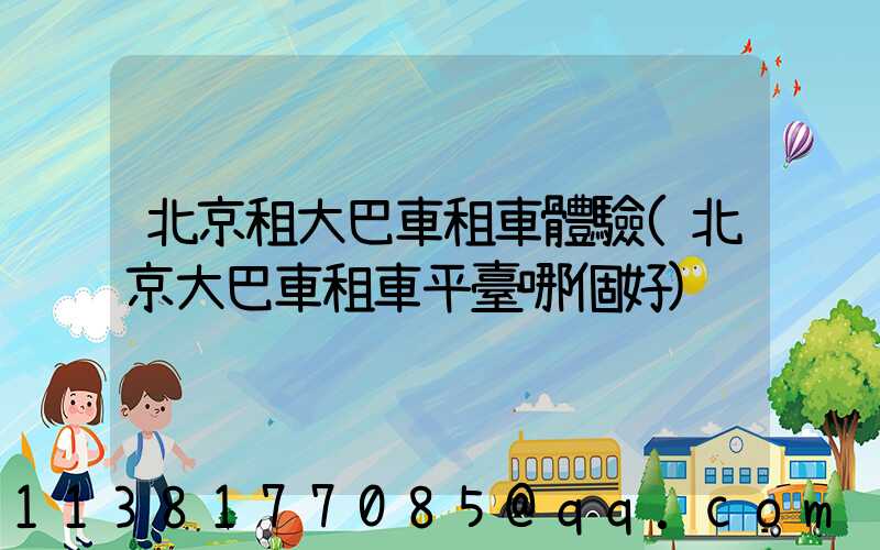 北京租大巴車租車體驗(北京大巴車租車平臺哪個好)
