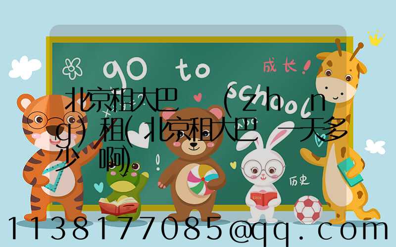 北京租大巴車長(zhǎng)租(北京租大巴車一天多少錢啊)