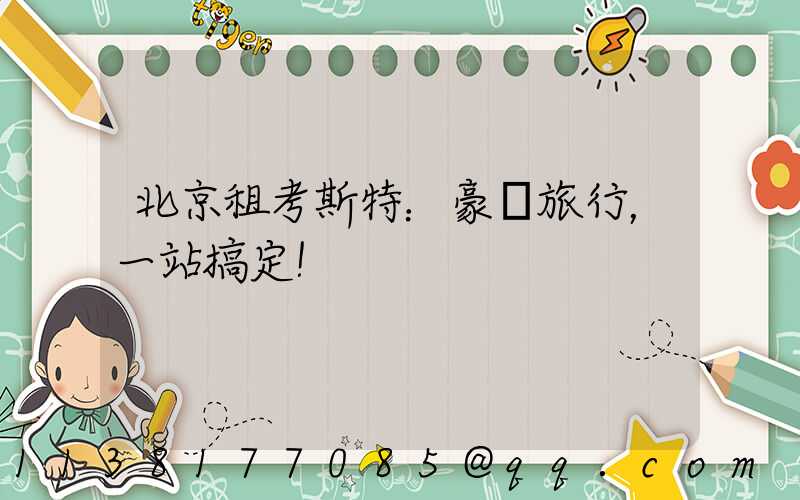 北京租考斯特：豪華旅行，一站搞定！