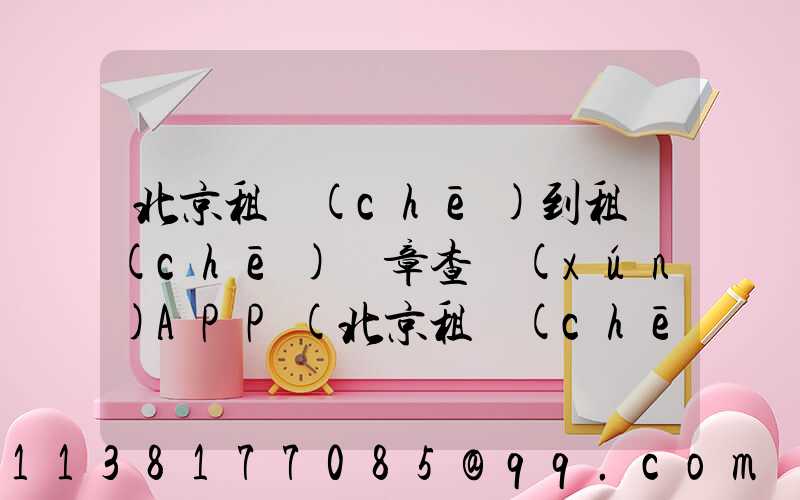北京租車(chē)到租車(chē)違章查詢(xún)APP(北京租車(chē)9座租車(chē))