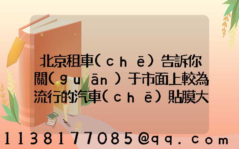 北京租車(chē)告訴你關(guān)于市面上較為流行的汽車(chē)貼膜大多采用日本納米太空膜和美國(guó)3M隔熱膜