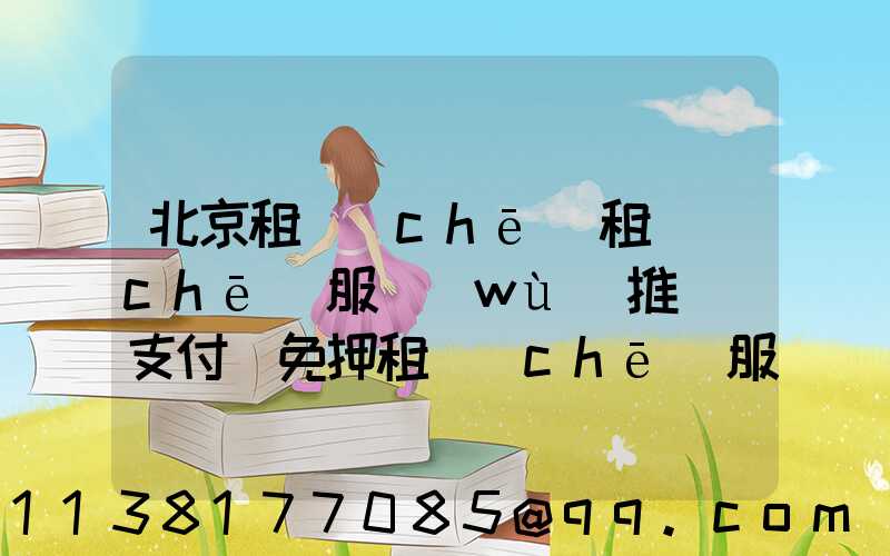 北京租車(chē)租車(chē)服務(wù)推薦(支付寶免押租車(chē)服務(wù)中還可以租車(chē)嗎)