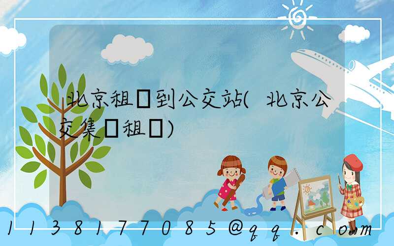 北京租車到公交站(北京公交集團租車)