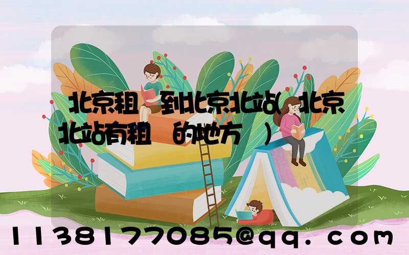 北京租車到北京北站(北京北站有租車的地方嗎)