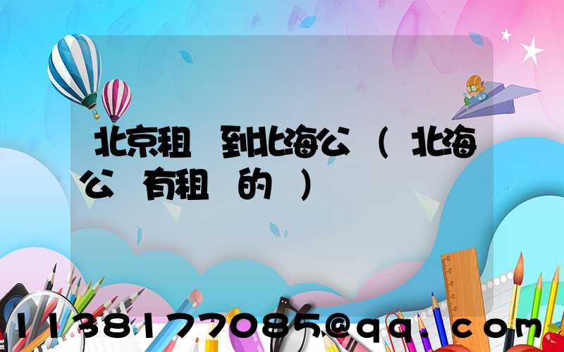 北京租車到北海公園(北海公園有租車的嗎)