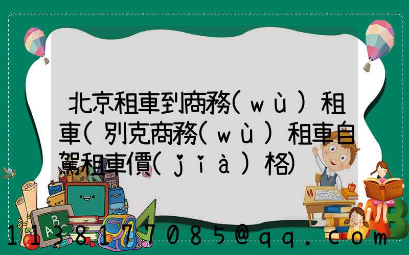 北京租車到商務(wù)租車(別克商務(wù)租車自駕租車價(jià)格)