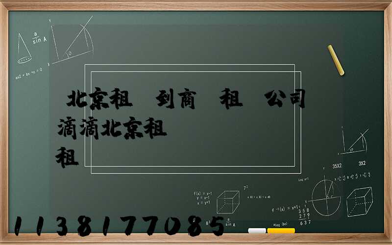 北京租車到商務租車公司(滴滴北京租車網(wǎng)租車)