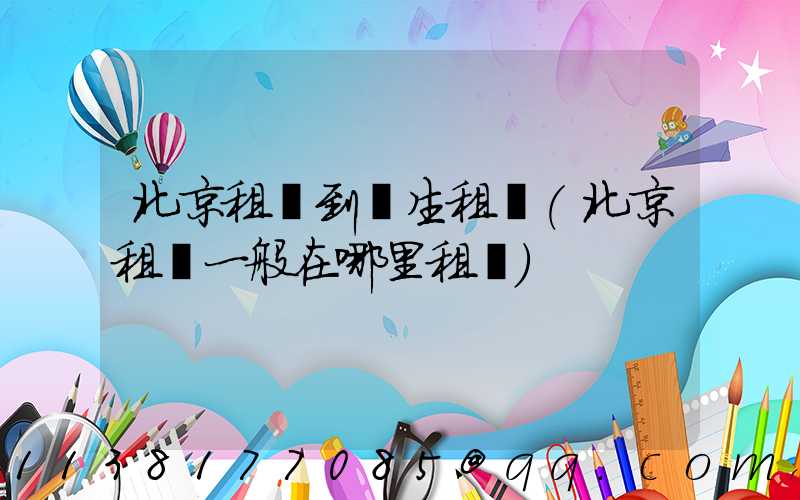 北京租車到學生租車(北京租車一般在哪里租車)
