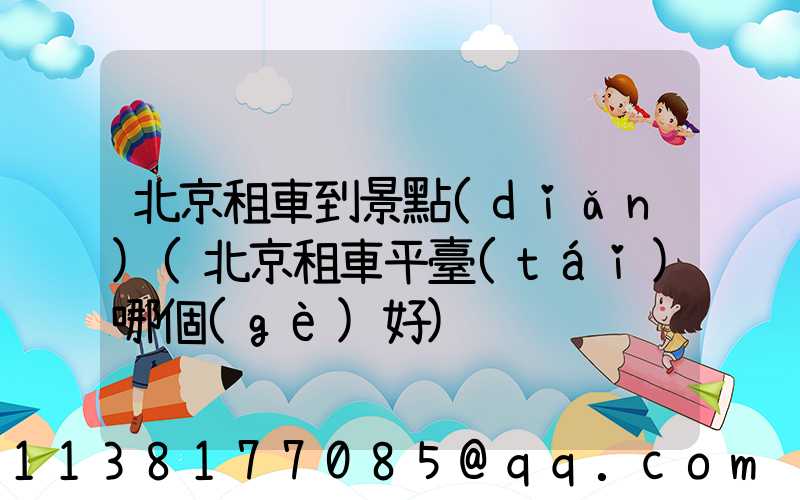 北京租車到景點(diǎn)(北京租車平臺(tái)哪個(gè)好)