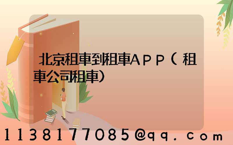 北京租車到租車APP(租車公司租車)
