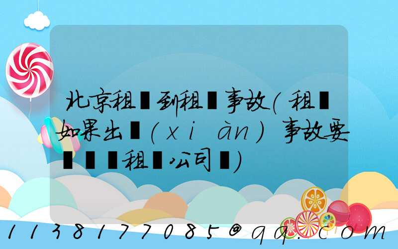 北京租車到租車事故(租車如果出現(xiàn)事故要賠錢給租車公司嗎)