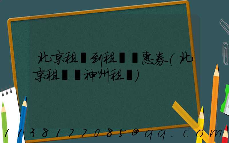 北京租車到租車優惠券(北京租車網神州租車)