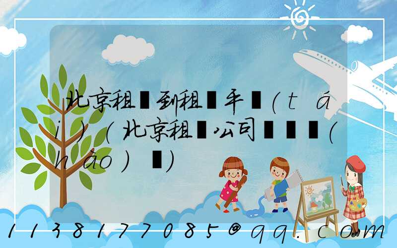 北京租車到租車平臺(tái)(北京租車公司電話號(hào)碼)